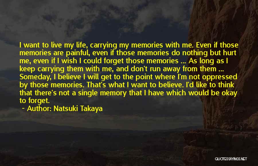 Natsuki Takaya Quotes: I Want To Live My Life, Carrying My Memories With Me. Even If Those Memories Are Painful, Even If Those