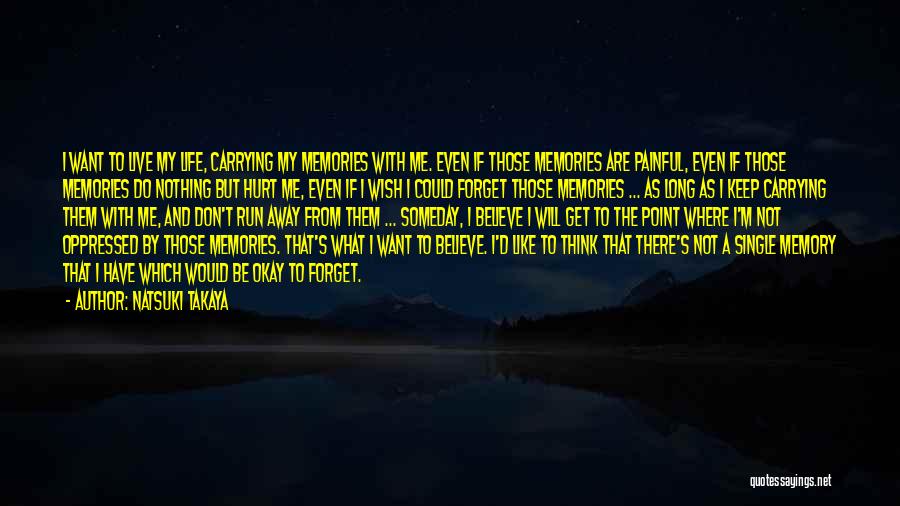 Natsuki Takaya Quotes: I Want To Live My Life, Carrying My Memories With Me. Even If Those Memories Are Painful, Even If Those