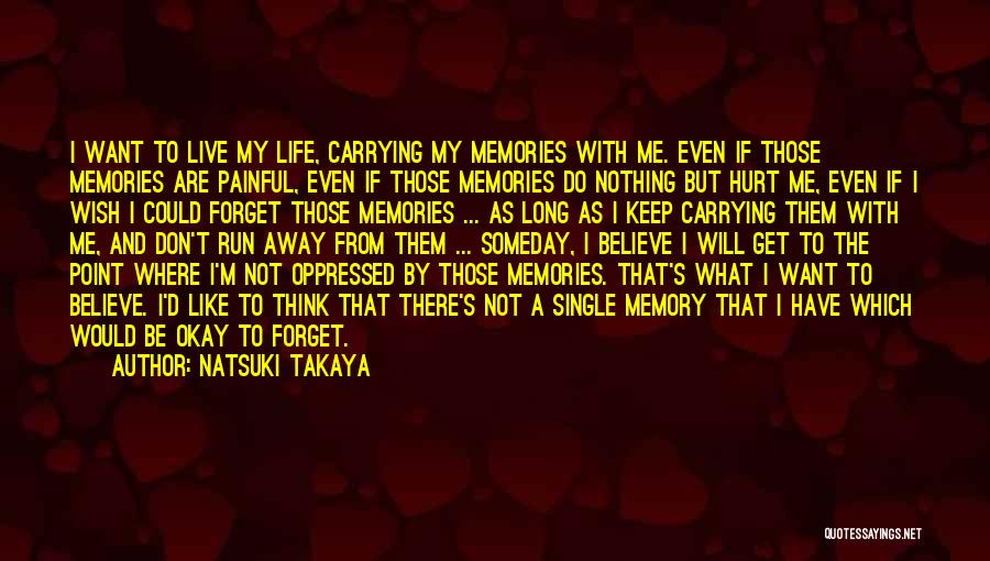 Natsuki Takaya Quotes: I Want To Live My Life, Carrying My Memories With Me. Even If Those Memories Are Painful, Even If Those