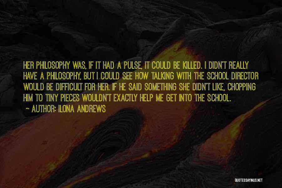 Ilona Andrews Quotes: Her Philosophy Was, If It Had A Pulse, It Could Be Killed. I Didn't Really Have A Philosophy, But I