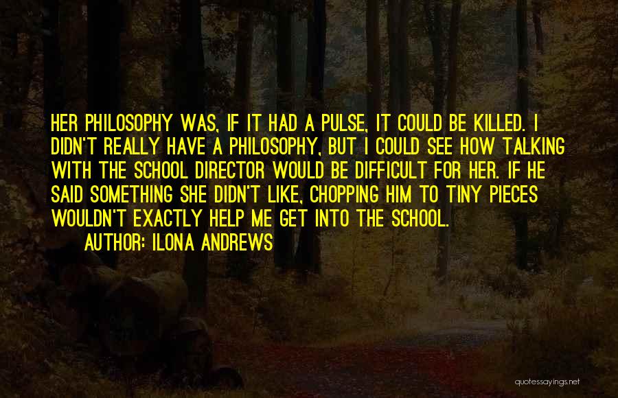 Ilona Andrews Quotes: Her Philosophy Was, If It Had A Pulse, It Could Be Killed. I Didn't Really Have A Philosophy, But I