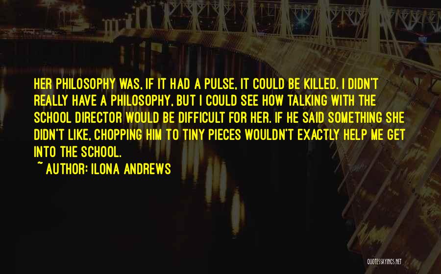 Ilona Andrews Quotes: Her Philosophy Was, If It Had A Pulse, It Could Be Killed. I Didn't Really Have A Philosophy, But I