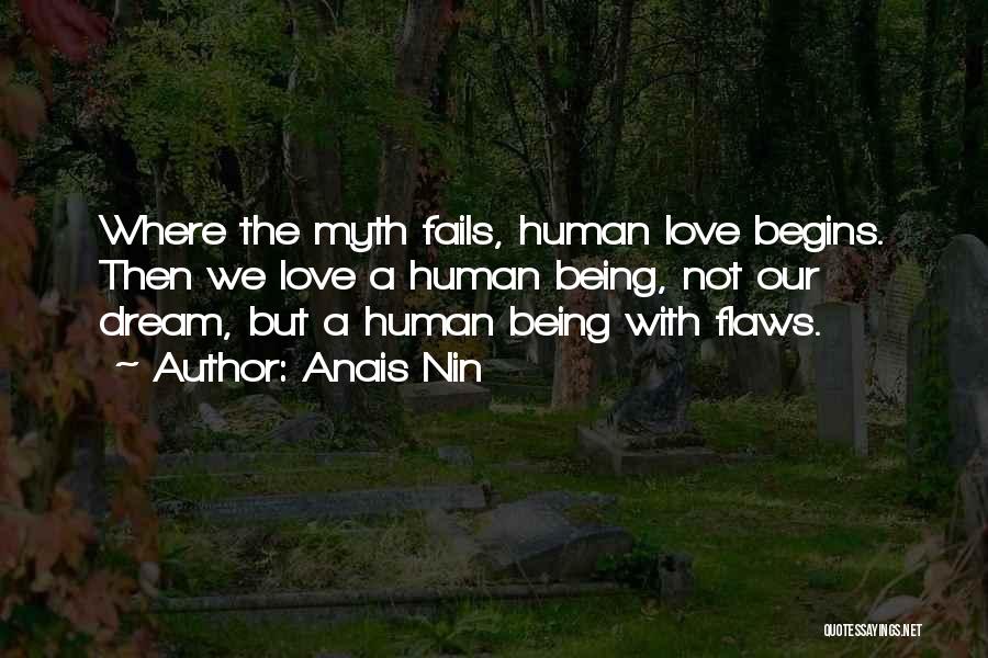 Anais Nin Quotes: Where The Myth Fails, Human Love Begins. Then We Love A Human Being, Not Our Dream, But A Human Being