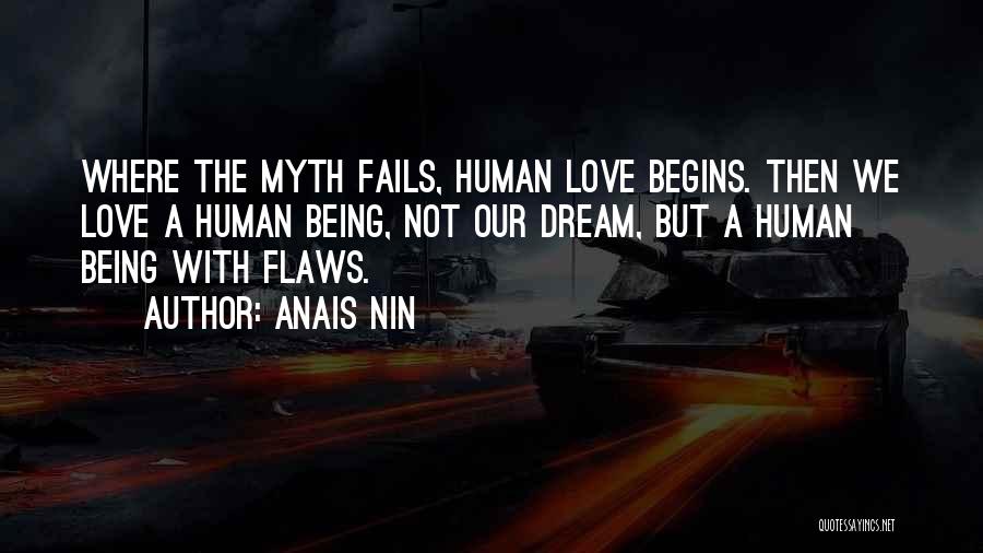 Anais Nin Quotes: Where The Myth Fails, Human Love Begins. Then We Love A Human Being, Not Our Dream, But A Human Being