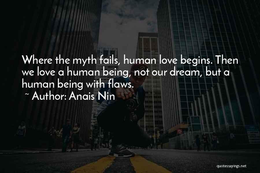 Anais Nin Quotes: Where The Myth Fails, Human Love Begins. Then We Love A Human Being, Not Our Dream, But A Human Being