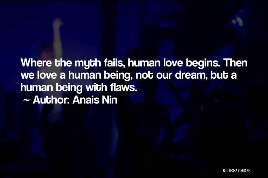 Anais Nin Quotes: Where The Myth Fails, Human Love Begins. Then We Love A Human Being, Not Our Dream, But A Human Being