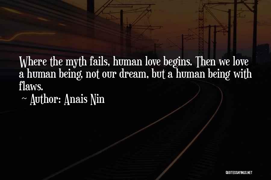 Anais Nin Quotes: Where The Myth Fails, Human Love Begins. Then We Love A Human Being, Not Our Dream, But A Human Being