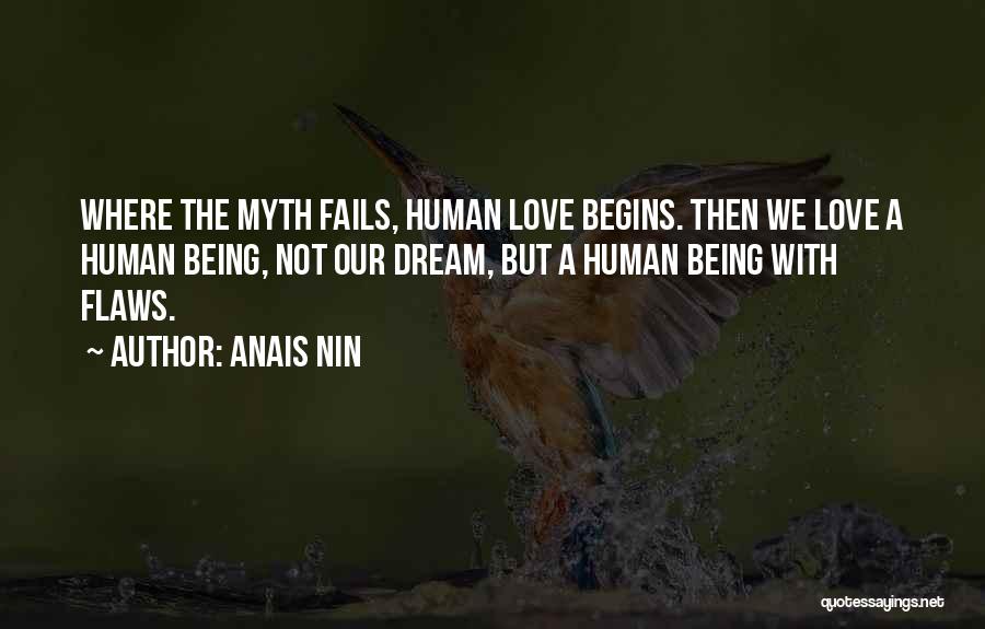 Anais Nin Quotes: Where The Myth Fails, Human Love Begins. Then We Love A Human Being, Not Our Dream, But A Human Being