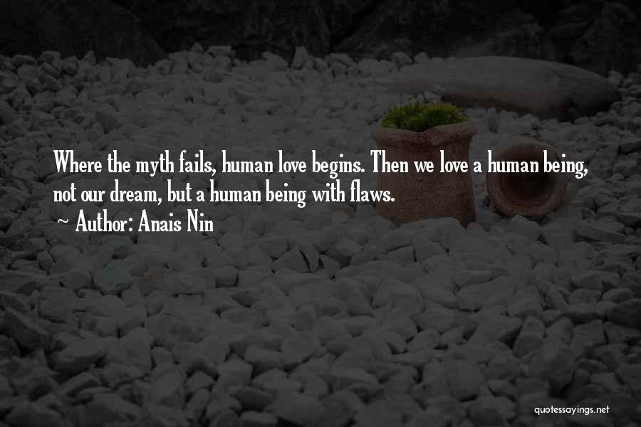 Anais Nin Quotes: Where The Myth Fails, Human Love Begins. Then We Love A Human Being, Not Our Dream, But A Human Being