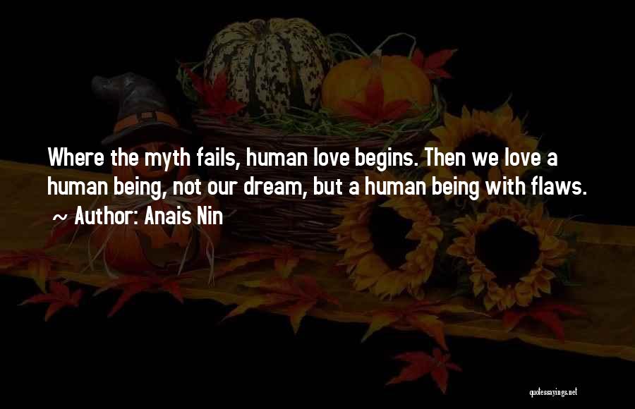 Anais Nin Quotes: Where The Myth Fails, Human Love Begins. Then We Love A Human Being, Not Our Dream, But A Human Being