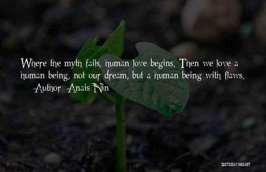 Anais Nin Quotes: Where The Myth Fails, Human Love Begins. Then We Love A Human Being, Not Our Dream, But A Human Being