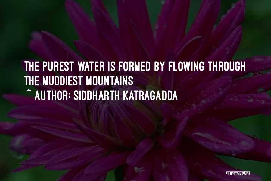 Siddharth Katragadda Quotes: The Purest Water Is Formed By Flowing Through The Muddiest Mountains