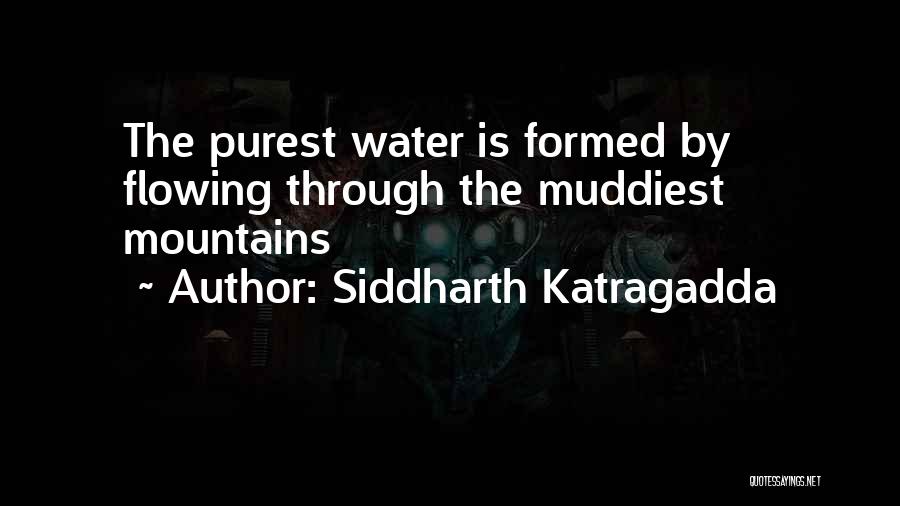 Siddharth Katragadda Quotes: The Purest Water Is Formed By Flowing Through The Muddiest Mountains