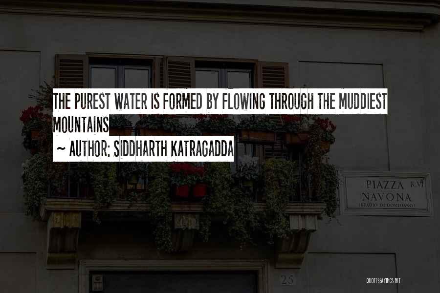 Siddharth Katragadda Quotes: The Purest Water Is Formed By Flowing Through The Muddiest Mountains