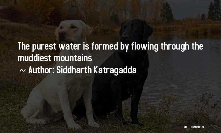 Siddharth Katragadda Quotes: The Purest Water Is Formed By Flowing Through The Muddiest Mountains