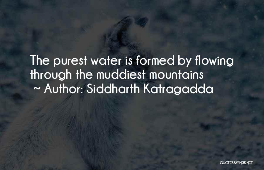 Siddharth Katragadda Quotes: The Purest Water Is Formed By Flowing Through The Muddiest Mountains