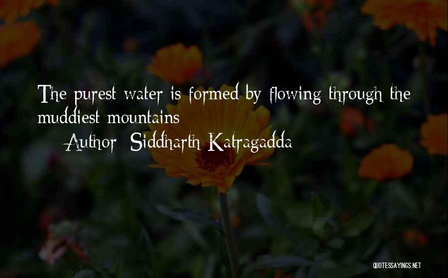 Siddharth Katragadda Quotes: The Purest Water Is Formed By Flowing Through The Muddiest Mountains