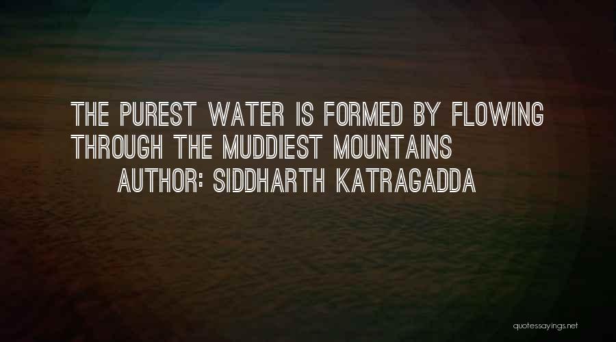 Siddharth Katragadda Quotes: The Purest Water Is Formed By Flowing Through The Muddiest Mountains