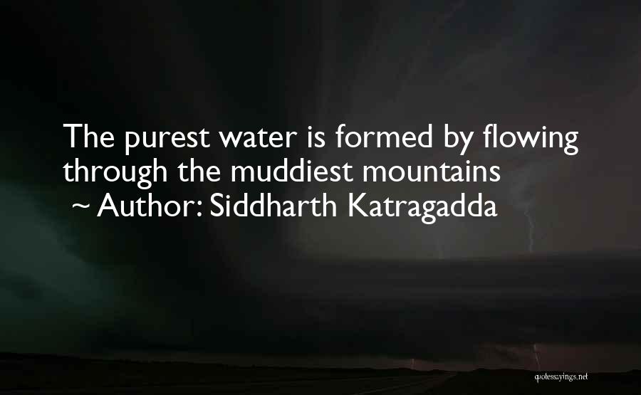 Siddharth Katragadda Quotes: The Purest Water Is Formed By Flowing Through The Muddiest Mountains