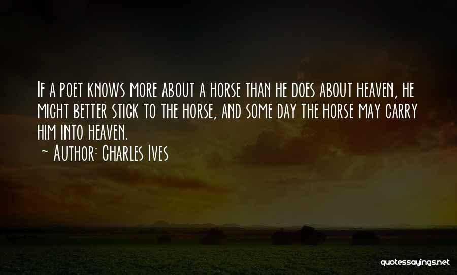 Charles Ives Quotes: If A Poet Knows More About A Horse Than He Does About Heaven, He Might Better Stick To The Horse,