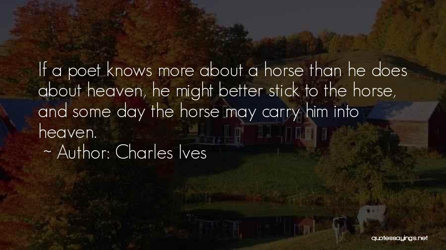 Charles Ives Quotes: If A Poet Knows More About A Horse Than He Does About Heaven, He Might Better Stick To The Horse,