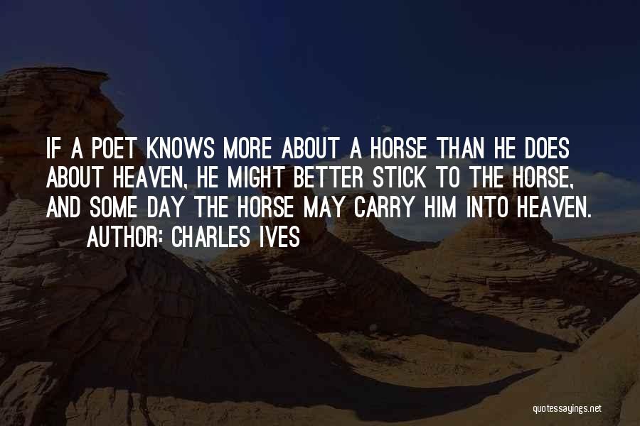 Charles Ives Quotes: If A Poet Knows More About A Horse Than He Does About Heaven, He Might Better Stick To The Horse,