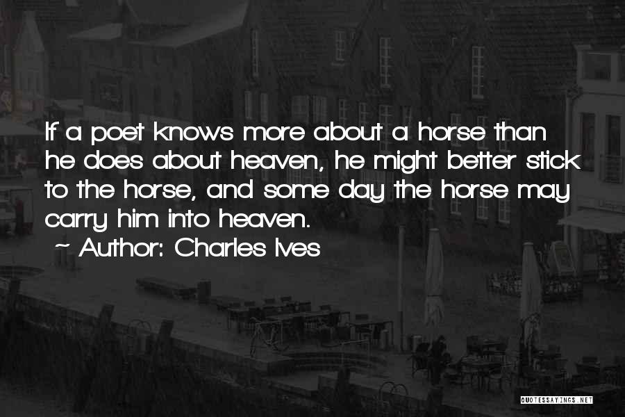 Charles Ives Quotes: If A Poet Knows More About A Horse Than He Does About Heaven, He Might Better Stick To The Horse,