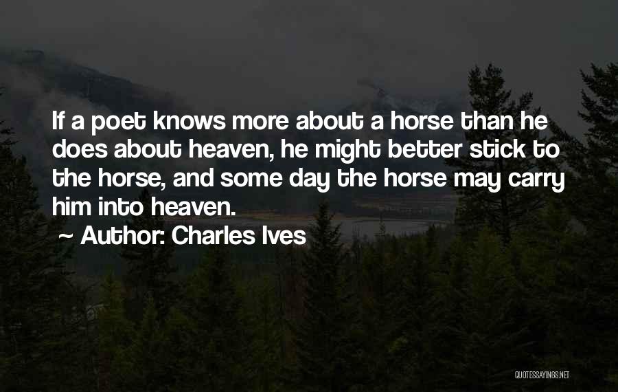 Charles Ives Quotes: If A Poet Knows More About A Horse Than He Does About Heaven, He Might Better Stick To The Horse,