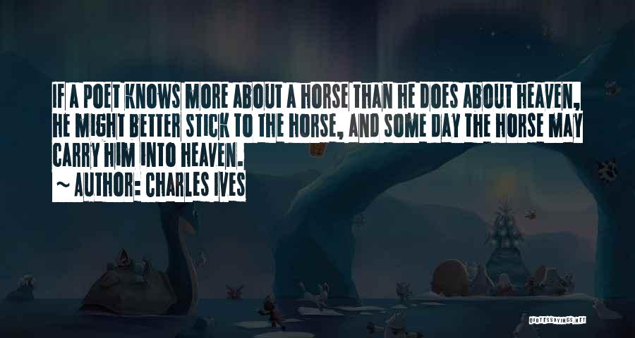 Charles Ives Quotes: If A Poet Knows More About A Horse Than He Does About Heaven, He Might Better Stick To The Horse,