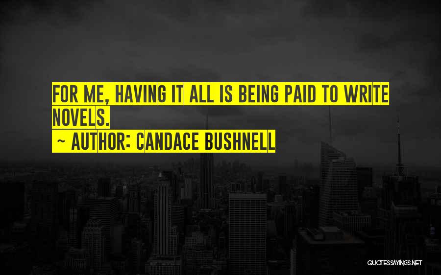 Candace Bushnell Quotes: For Me, Having It All Is Being Paid To Write Novels.