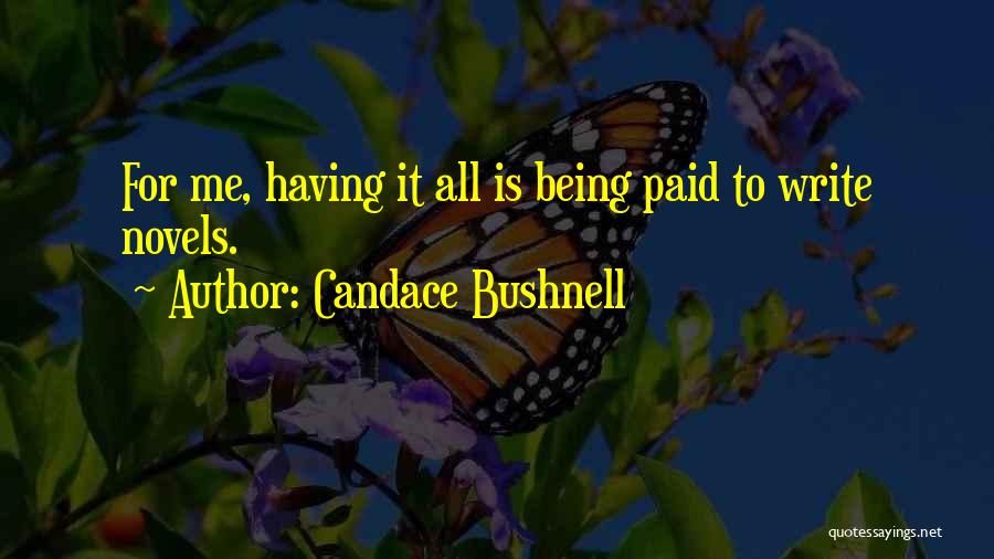 Candace Bushnell Quotes: For Me, Having It All Is Being Paid To Write Novels.