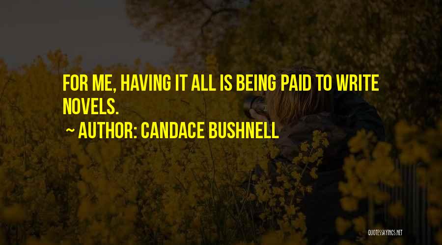 Candace Bushnell Quotes: For Me, Having It All Is Being Paid To Write Novels.