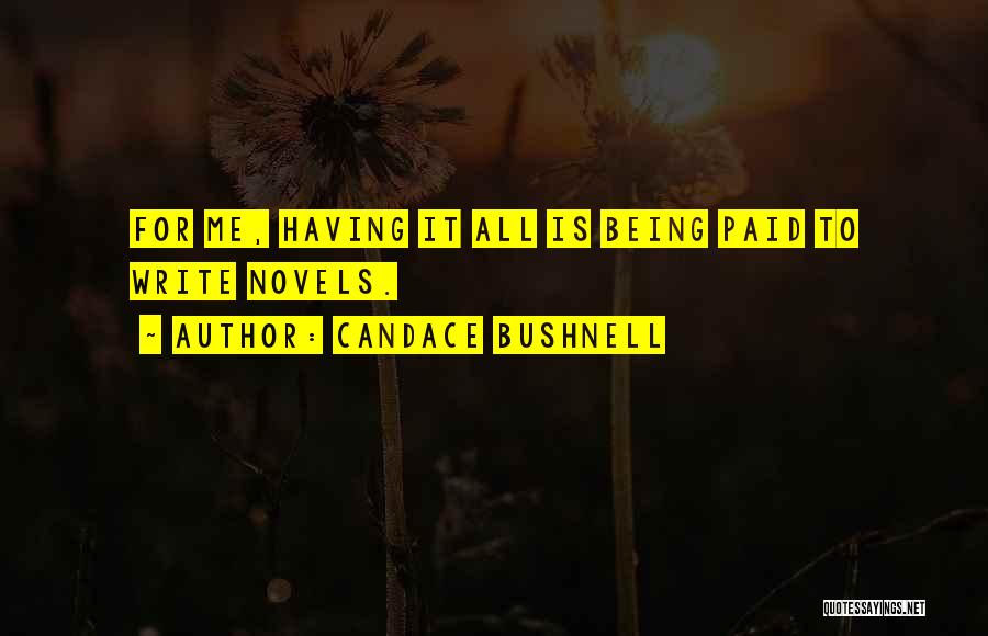 Candace Bushnell Quotes: For Me, Having It All Is Being Paid To Write Novels.