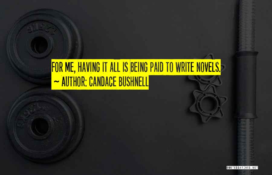 Candace Bushnell Quotes: For Me, Having It All Is Being Paid To Write Novels.