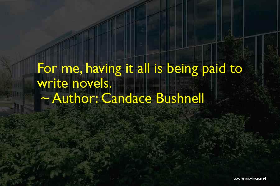 Candace Bushnell Quotes: For Me, Having It All Is Being Paid To Write Novels.