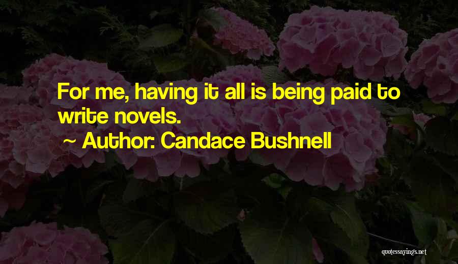 Candace Bushnell Quotes: For Me, Having It All Is Being Paid To Write Novels.
