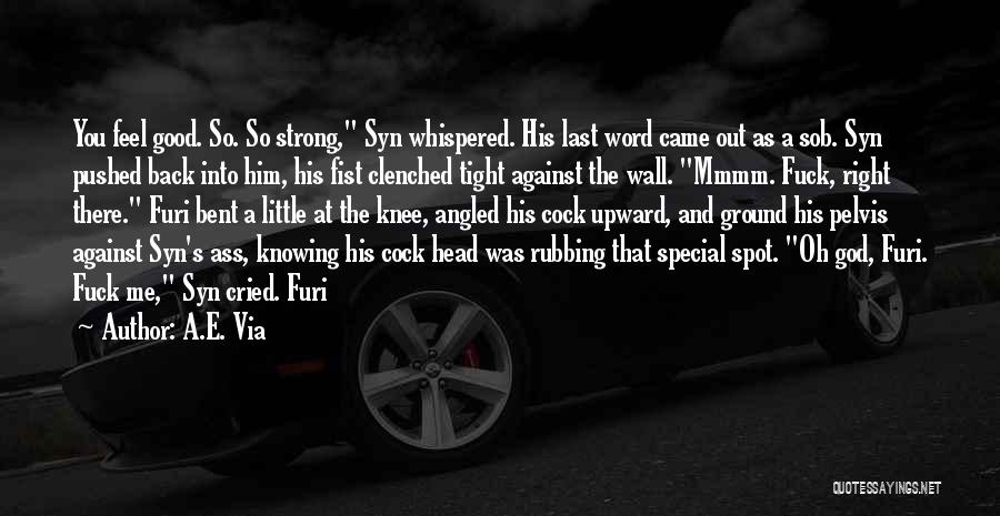 A.E. Via Quotes: You Feel Good. So. So Strong, Syn Whispered. His Last Word Came Out As A Sob. Syn Pushed Back Into