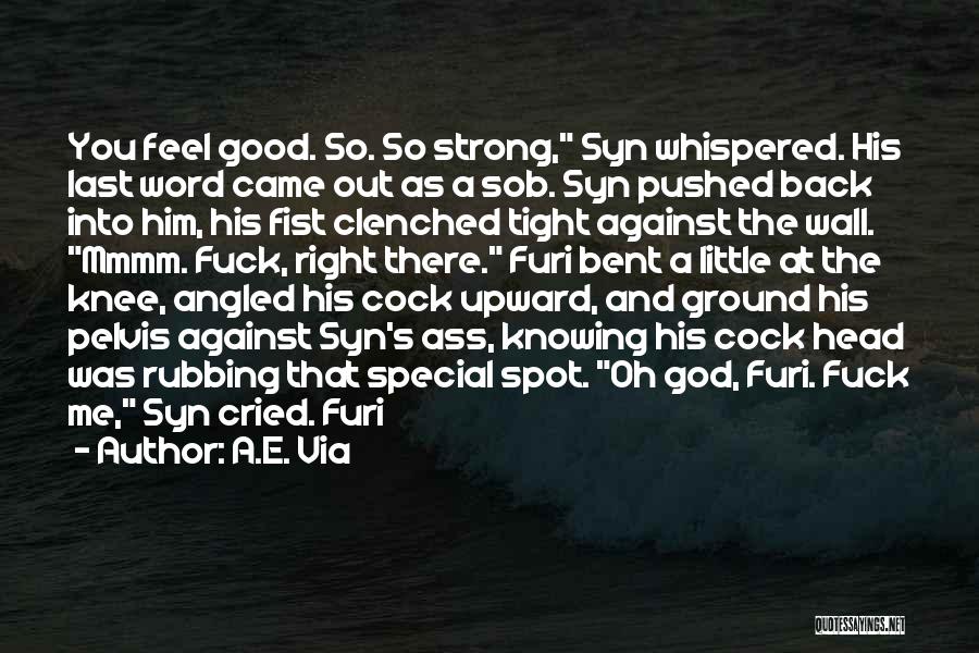 A.E. Via Quotes: You Feel Good. So. So Strong, Syn Whispered. His Last Word Came Out As A Sob. Syn Pushed Back Into