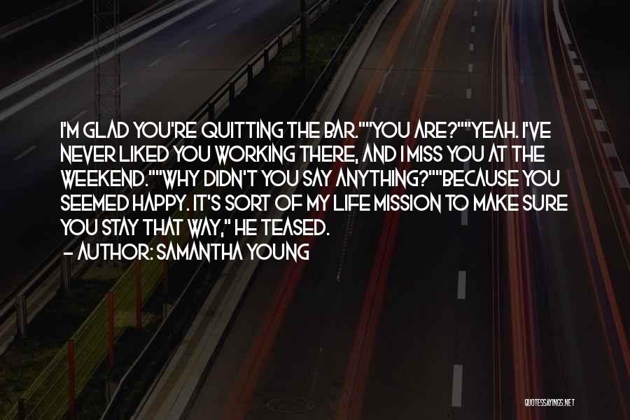 Samantha Young Quotes: I'm Glad You're Quitting The Bar.you Are?yeah. I've Never Liked You Working There, And I Miss You At The Weekend.why