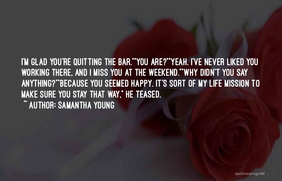 Samantha Young Quotes: I'm Glad You're Quitting The Bar.you Are?yeah. I've Never Liked You Working There, And I Miss You At The Weekend.why