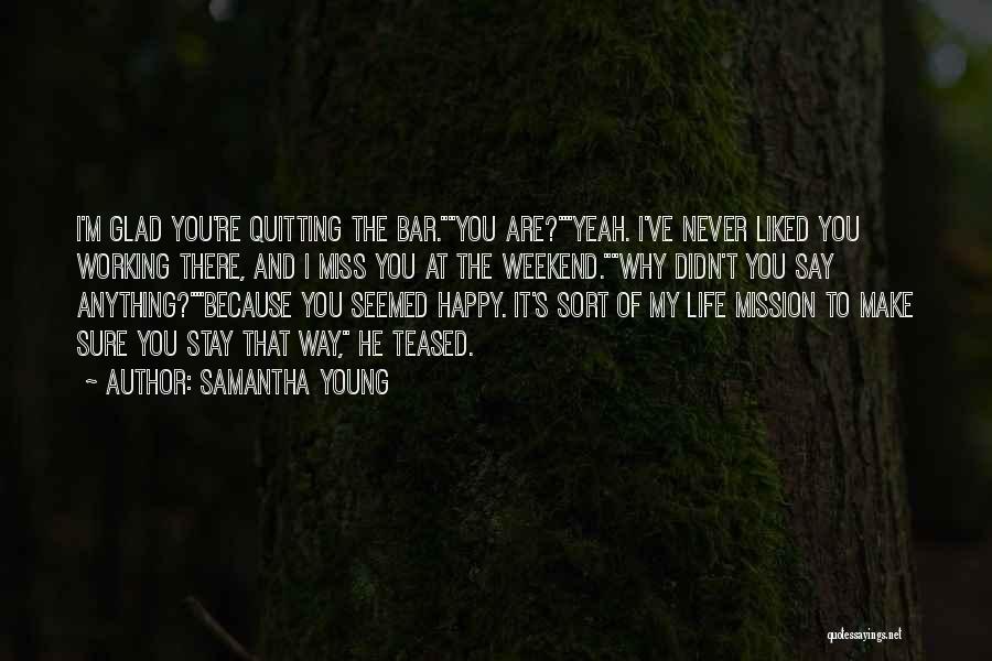 Samantha Young Quotes: I'm Glad You're Quitting The Bar.you Are?yeah. I've Never Liked You Working There, And I Miss You At The Weekend.why