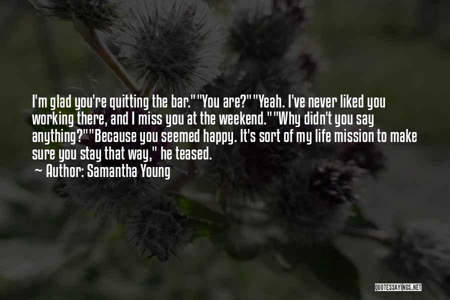 Samantha Young Quotes: I'm Glad You're Quitting The Bar.you Are?yeah. I've Never Liked You Working There, And I Miss You At The Weekend.why