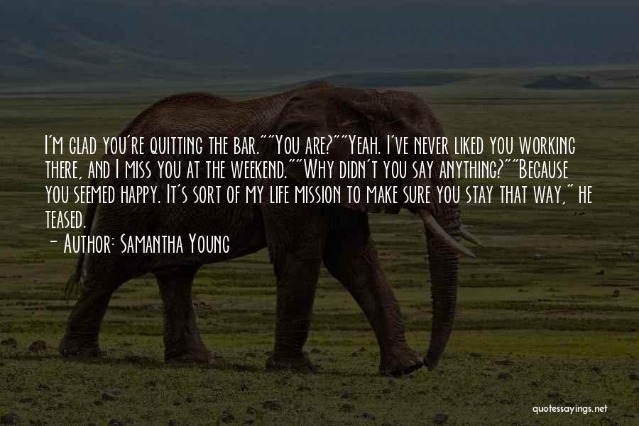 Samantha Young Quotes: I'm Glad You're Quitting The Bar.you Are?yeah. I've Never Liked You Working There, And I Miss You At The Weekend.why