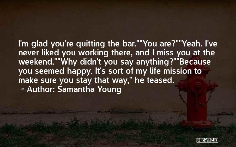 Samantha Young Quotes: I'm Glad You're Quitting The Bar.you Are?yeah. I've Never Liked You Working There, And I Miss You At The Weekend.why