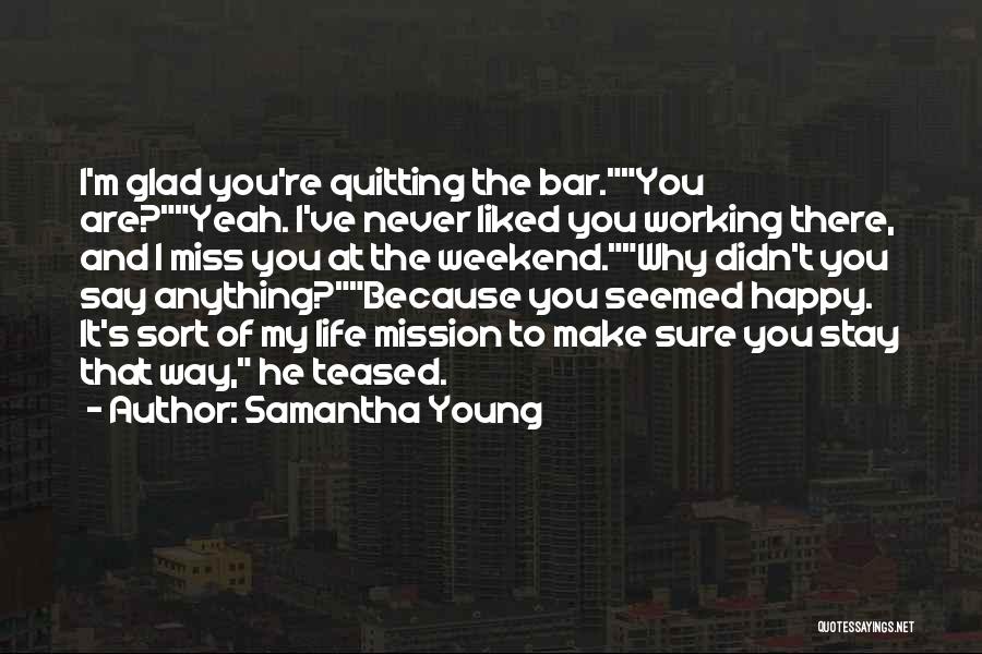 Samantha Young Quotes: I'm Glad You're Quitting The Bar.you Are?yeah. I've Never Liked You Working There, And I Miss You At The Weekend.why