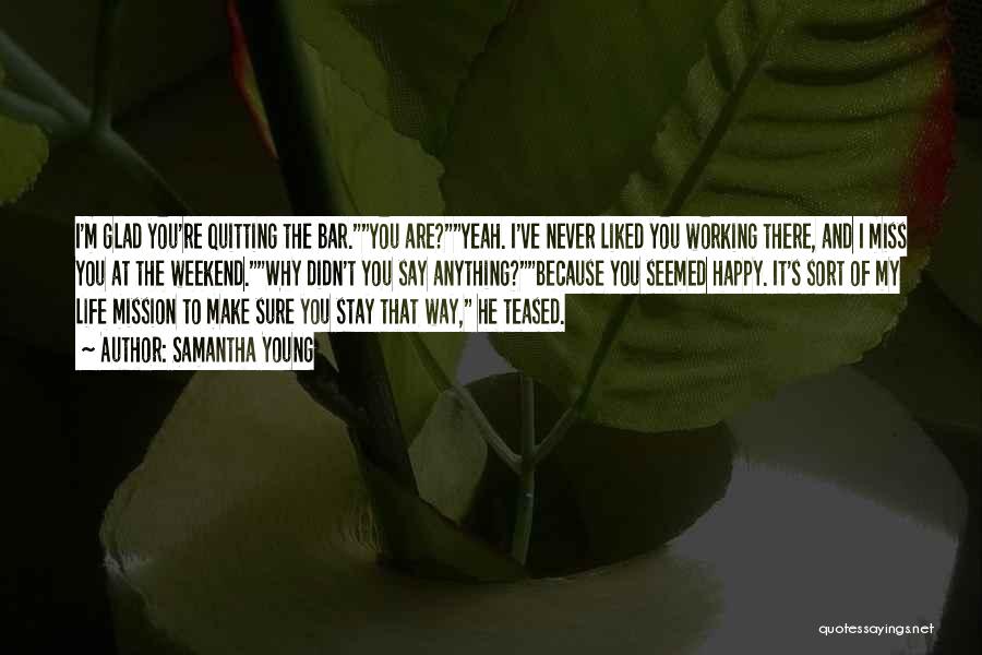 Samantha Young Quotes: I'm Glad You're Quitting The Bar.you Are?yeah. I've Never Liked You Working There, And I Miss You At The Weekend.why