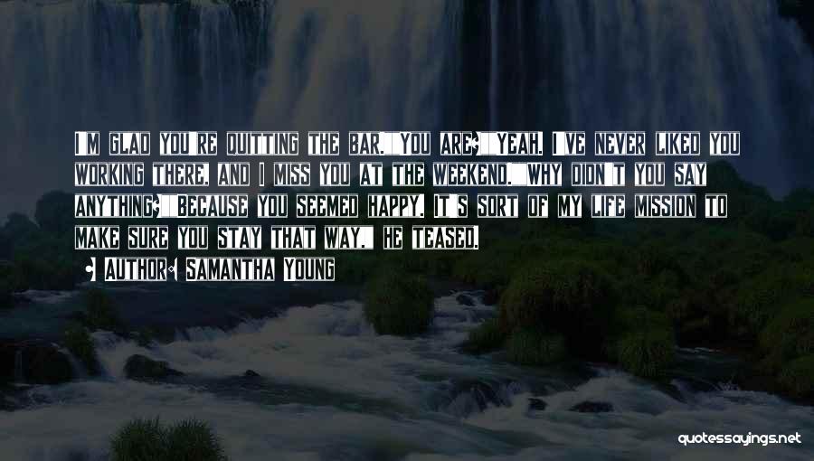 Samantha Young Quotes: I'm Glad You're Quitting The Bar.you Are?yeah. I've Never Liked You Working There, And I Miss You At The Weekend.why