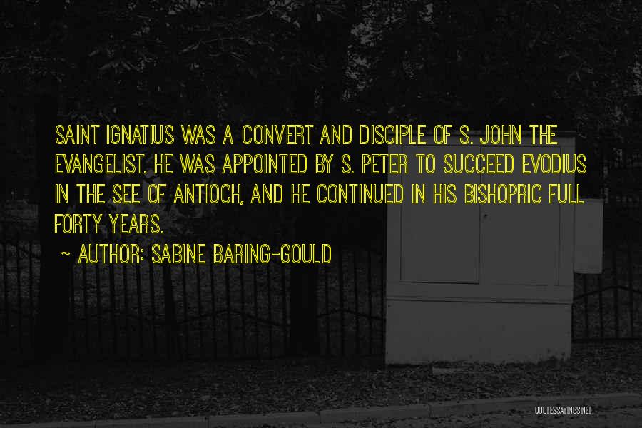 Sabine Baring-Gould Quotes: Saint Ignatius Was A Convert And Disciple Of S. John The Evangelist. He Was Appointed By S. Peter To Succeed