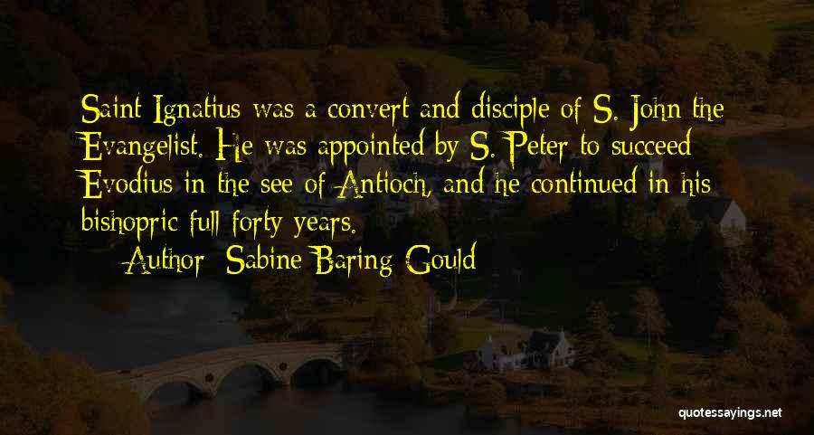 Sabine Baring-Gould Quotes: Saint Ignatius Was A Convert And Disciple Of S. John The Evangelist. He Was Appointed By S. Peter To Succeed