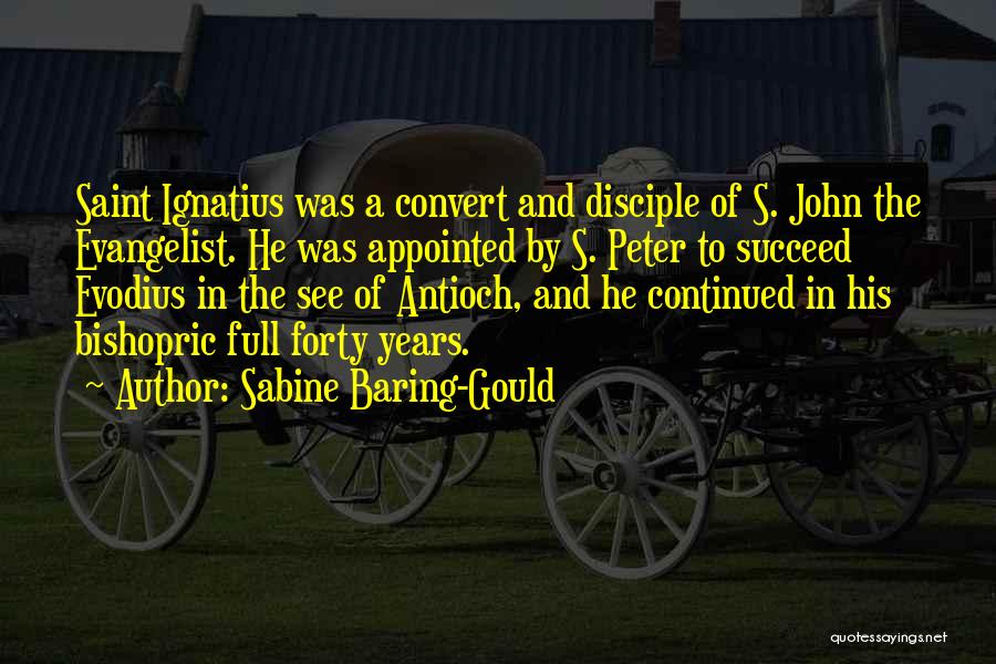 Sabine Baring-Gould Quotes: Saint Ignatius Was A Convert And Disciple Of S. John The Evangelist. He Was Appointed By S. Peter To Succeed